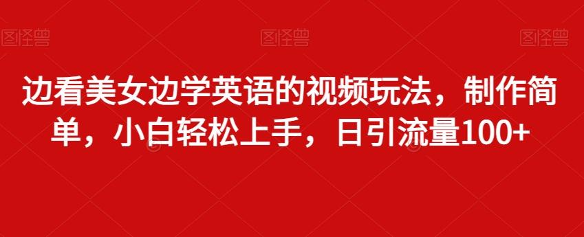 边看美女边学英语的视频玩法，制作简单，小白轻松上手，日引流量100+-搞个副业