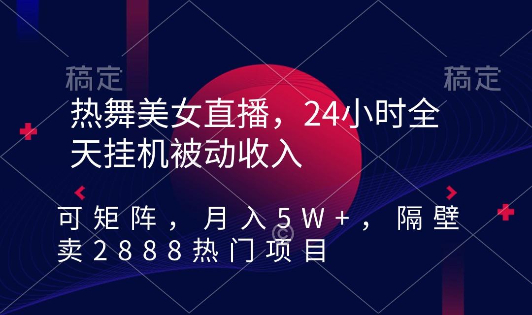 热舞美女直播，24小时全天挂机被动收入，可矩阵 月入5W+隔壁卖2888热门项目-搞个副业