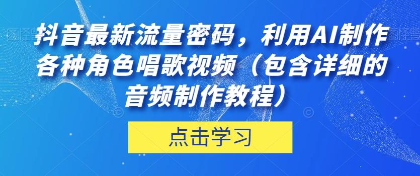 抖音最新流量密码，利用AI制作各种角色唱歌视频（包含详细的音频制作教程）【揭秘】-搞个副业