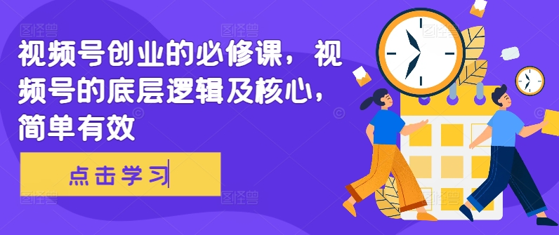 视频号创业的必修课，视频号的底层逻辑及核心，简单有效-搞个副业