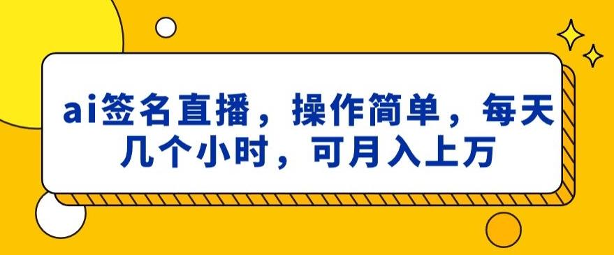 ai签名直播，操作简单，简单几个小时，可月入上万-搞个副业