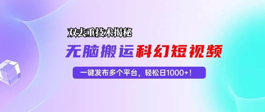 科幻短视频双重去重技术揭秘，一键发布多个平台，轻松日入1000+！-搞个副业