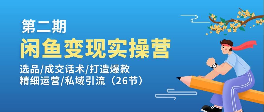 闲鱼变现实操训练营第2期：选品/成交话术/打造爆款/精细运营/私域引流-搞个副业