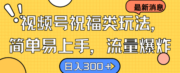 视频号祝福类玩法， 简单易上手，流量爆炸, 日入300+【揭秘】-搞个副业
