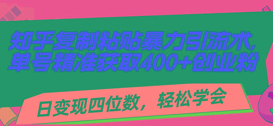 知乎复制粘贴暴力引流术，单号精准获取400+创业粉，日变现四位数，轻松…-搞个副业