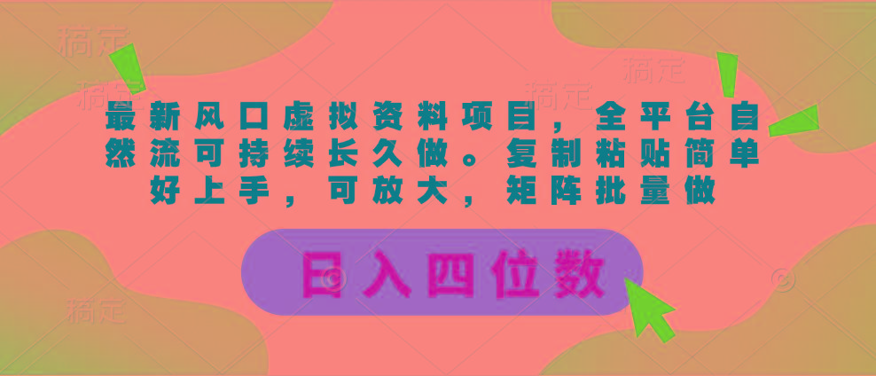 最新风口虚拟资料项目，全平台自然流可持续长久做。复制粘贴 日入四位数-搞个副业