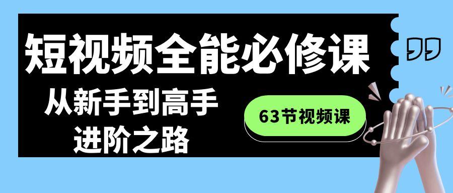 短视频-全能必修课程：从新手到高手进阶之路(63节视频课)-搞个副业