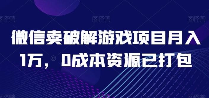 微信卖破解游戏项目月入1万，0成本资源已打包【揭秘】-搞个副业