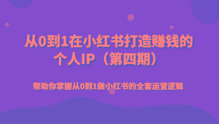 从0到1在小红书打造赚钱的个人IP(第四期)帮助你掌握从0到1做小红书的全套运营逻辑-搞个副业