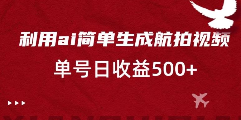 利用ai简单复制粘贴，生成航拍视频，单号日收益500+【揭秘】-搞个副业