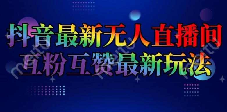抖音最新无人直播间互粉互赞新玩法，一天收益2k+【揭秘】-搞个副业