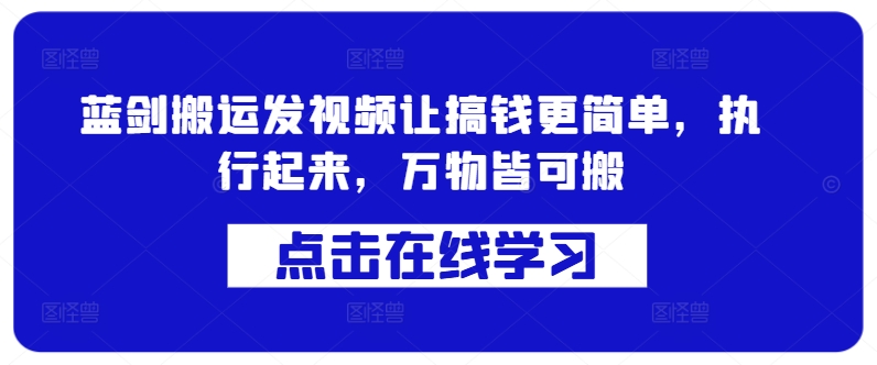蓝剑搬运发视频让搞钱更简单，执行起来，万物皆可搬-搞个副业