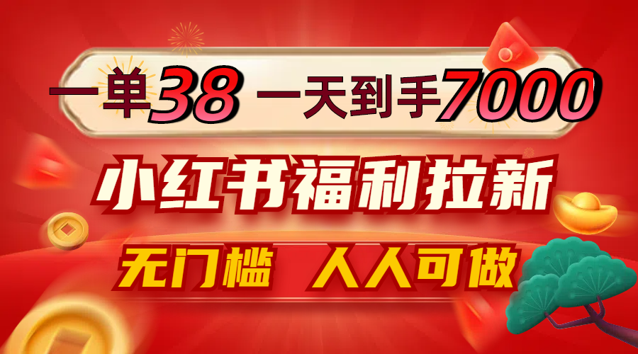 一单38，一天到手7000+，小红书福利拉新，0门槛人人可做-搞个副业