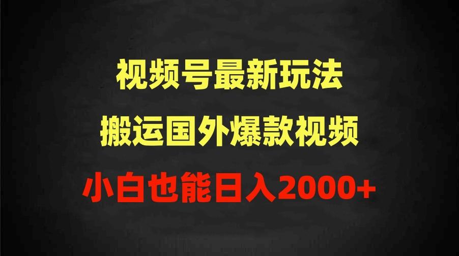 (9796期)2024视频号最新玩法，搬运国外爆款视频，100%过原创，小白也能日入2000+-搞个副业