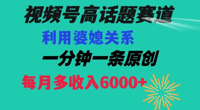 视频号流量赛道{婆媳关系}玩法话题高播放恐怖一分钟一条每月额外收入6000+【揭秘】-搞个副业