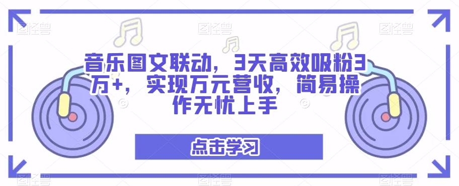 音乐图文联动，3天高效吸粉3万+，实现万元营收，简易操作无忧上手-搞个副业
