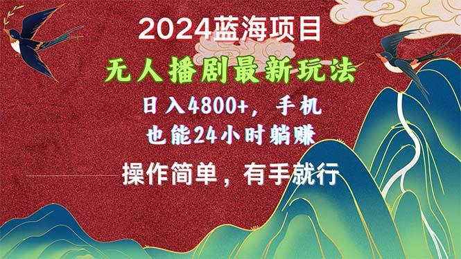 2024蓝海项目，无人播剧最新玩法，日入4800+，手机也能操作简单有手就行-搞个副业