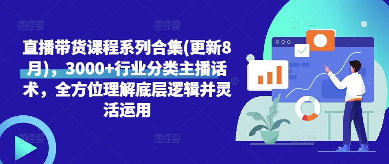 直播带货课程系列合集(更新8月)，3000+行业分类主播话术，全方位理解底层逻辑并灵活运用-搞个副业