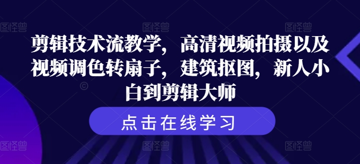 剪辑技术流教学，高清视频拍摄以及视频调色转扇子，建筑抠图，新人小白到剪辑大师-搞个副业