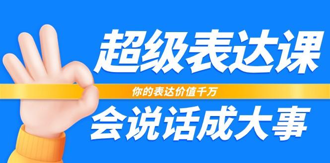 超级表达课，你的表达价值千万，会说话成大事(37节完整版)-搞个副业