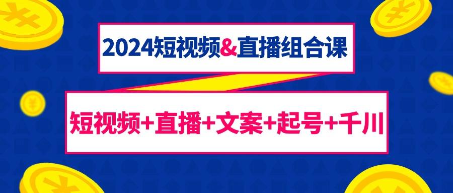 (9426期)2024短视频&直播组合课：短视频+直播+文案+起号+千川(67节课)-搞个副业