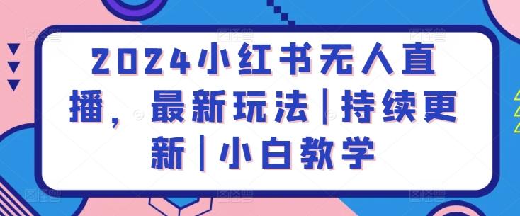 2024小红书无人直播，最新玩法|持续更新|小白教学-搞个副业