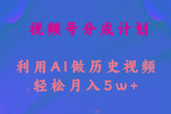 视频号创作分成计划  利用AI做历史知识科普视频 月收益轻松50000+-搞个副业