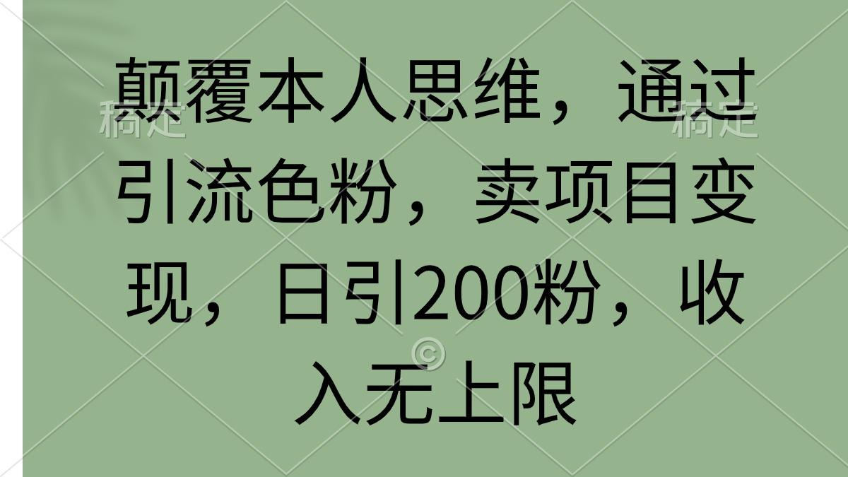 (9523期)颠覆本人思维，通过引流色粉，卖项目变现，日引200粉，收入无上限-搞个副业