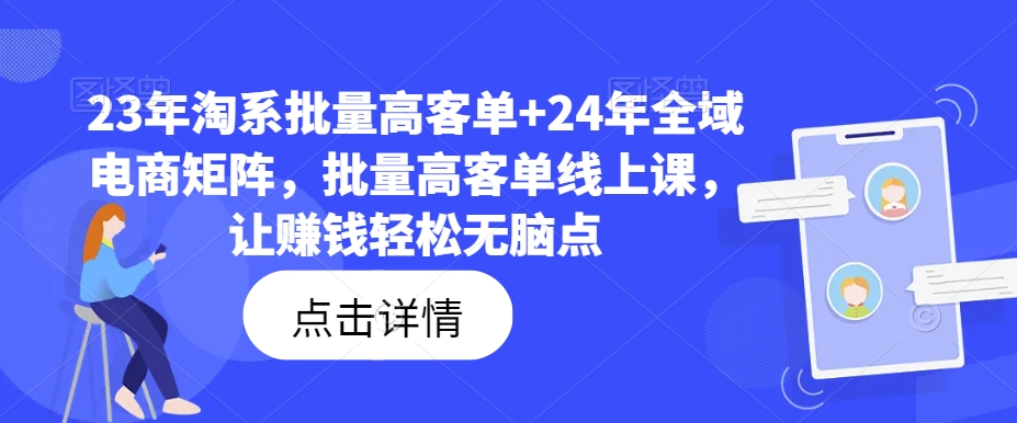 23年淘系批量高客单+24年全域电商矩阵，批量高客单线上课，让赚钱轻松无脑点-搞个副业