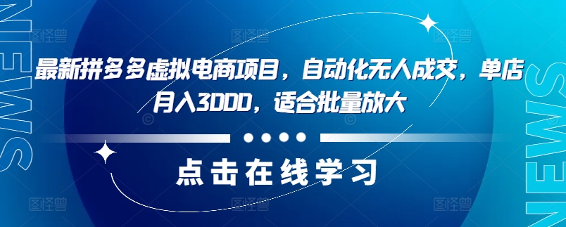 最新拼多多虚拟电商项目，自动化无人成交，单店月入3000，适合批量放大-搞个副业