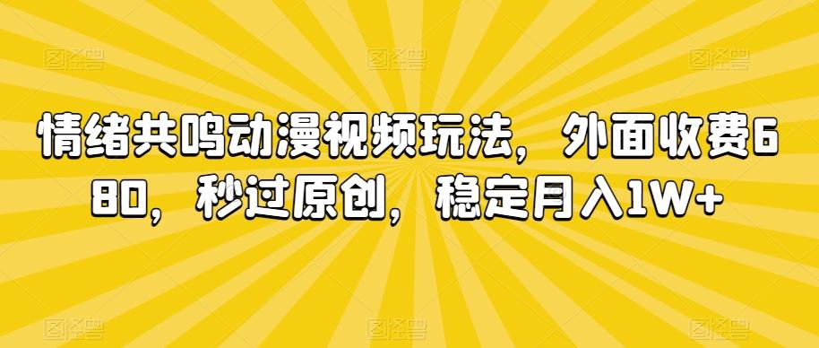 情绪共鸣动漫视频玩法，外面收费680，秒过原创，稳定月入1W+【揭秘】-搞个副业