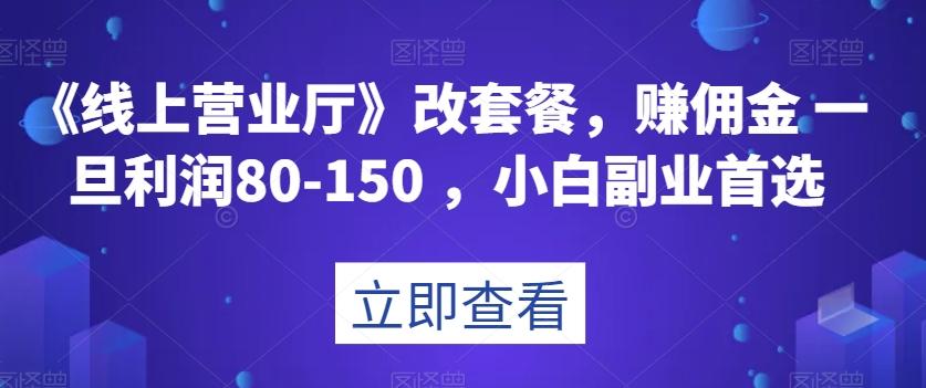 《线上营业厅》改套餐，赚佣金一旦利润80-150，小白副业首选【揭秘】-搞个副业