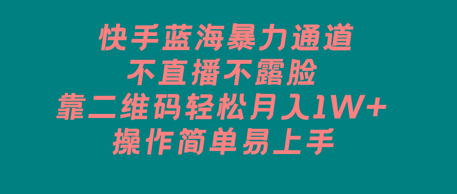 快手蓝海暴力通道，不直播不露脸，靠二维码轻松月入1W+，操作简单易上手-搞个副业