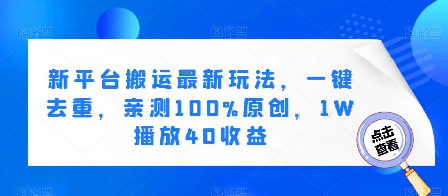 新平台搬运最新玩法，一键去重，亲测100%原创，1W播放40收益-搞个副业