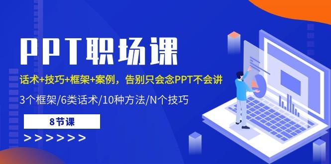 PPT职场课：话术+技巧+框架+案例，告别只会念PPT不会讲(8节课)-搞个副业