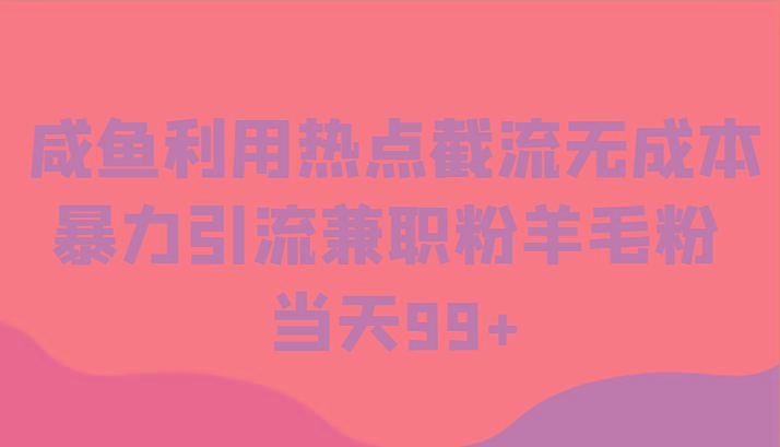 咸鱼利用热点截流无成本暴力引流兼职粉羊毛粉 当天99+-搞个副业