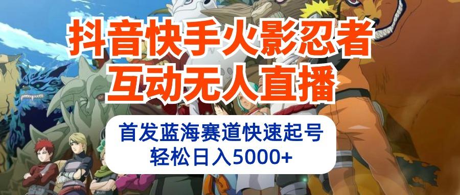 (10026期)抖音快手火影忍者互动无人直播 蓝海赛道快速起号 日入5000+教程+软件+素材-搞个副业