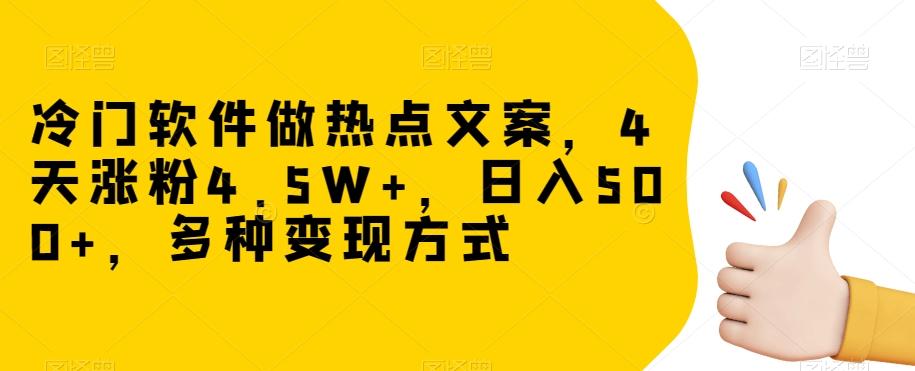冷门软件做热点文案，4天涨粉4.5W+，日入500+，多种变现方式【揭秘】-搞个副业