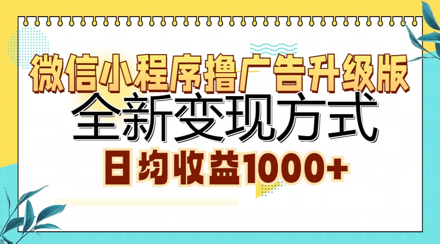 微信小程序撸广告升级版，全新变现方式，日均收益1000+-搞个副业
