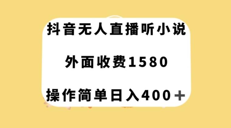 抖音无人直播听小说，外面收费1580，操作简单日入400+【揭秘】-搞个副业