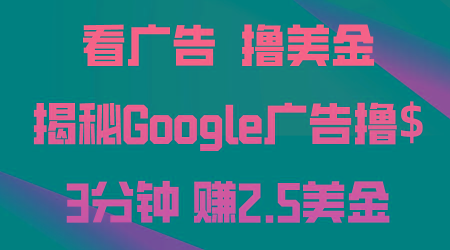 看广告，撸美金！3分钟赚2.5美金！日入200美金不是梦！揭秘Google广告…-搞个副业