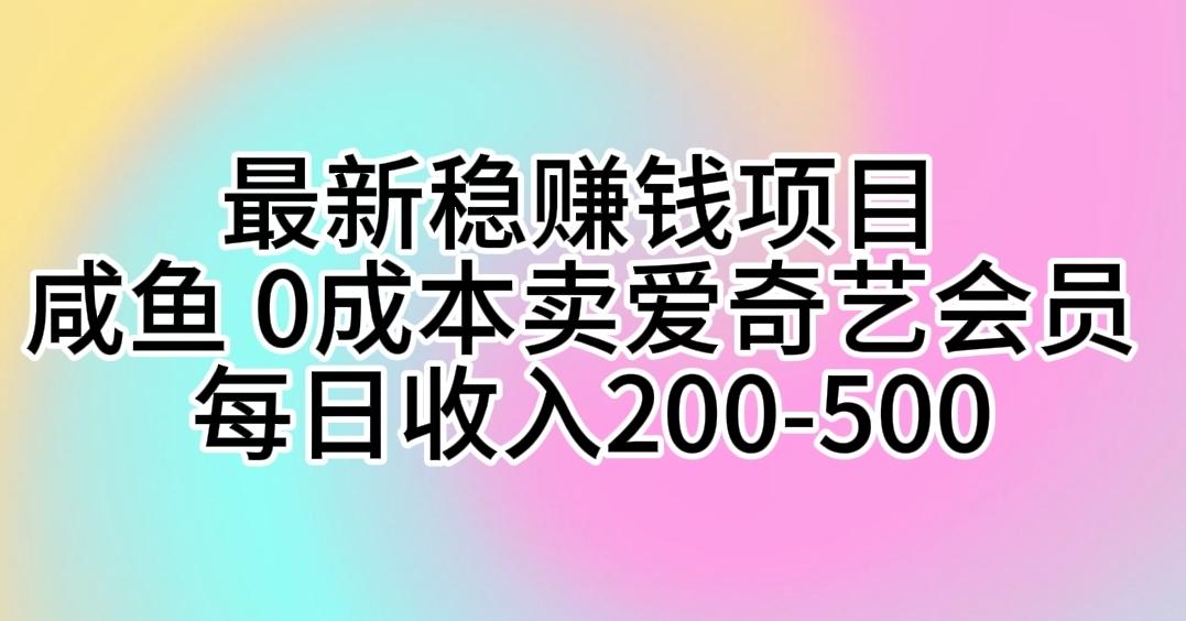 最新稳赚钱项目 咸鱼 0成本卖爱奇艺会员 每日收入200-500-搞个副业