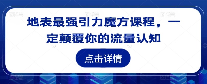 地表最强引力魔方课程，一定颠覆你的流量认知-搞个副业