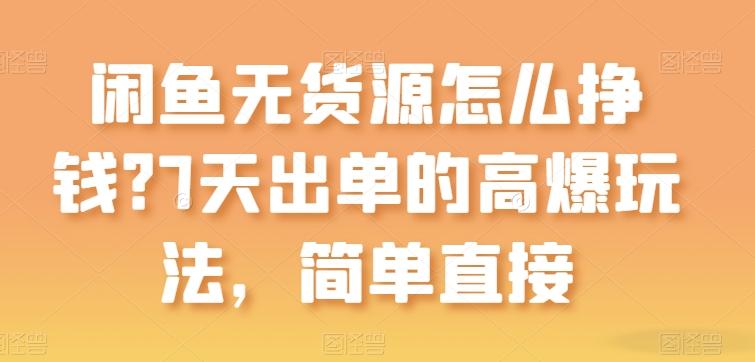 闲鱼无货源怎么挣钱？7天出单的高爆玩法，简单直接【揭秘】-搞个副业