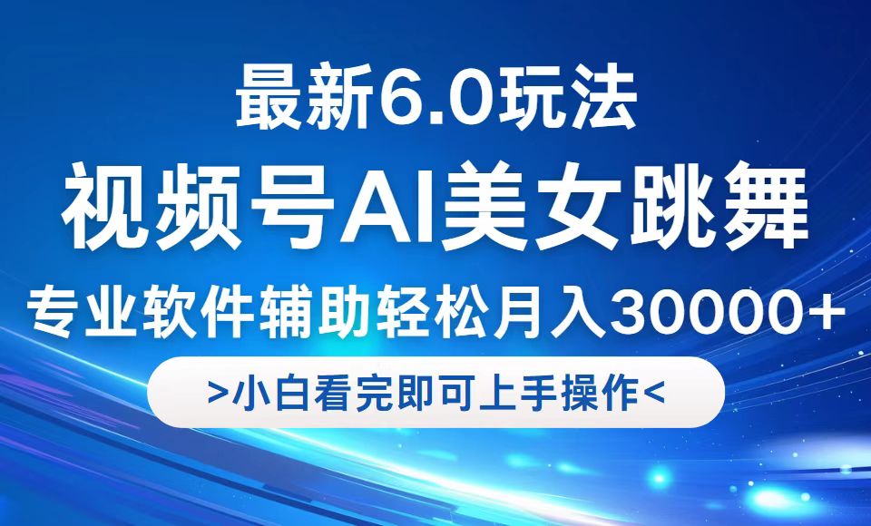 视频号最新6.0玩法，当天起号小白也能轻松月入30000+-搞个副业