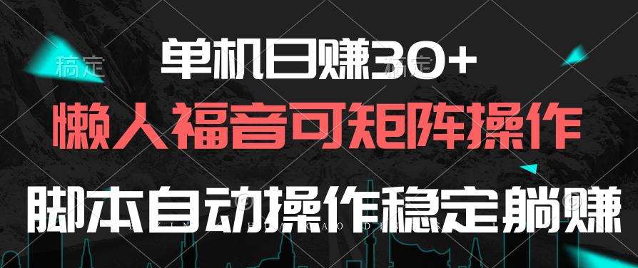 单机日赚30+，懒人福音可矩阵，脚本自动操作稳定躺赚-搞个副业