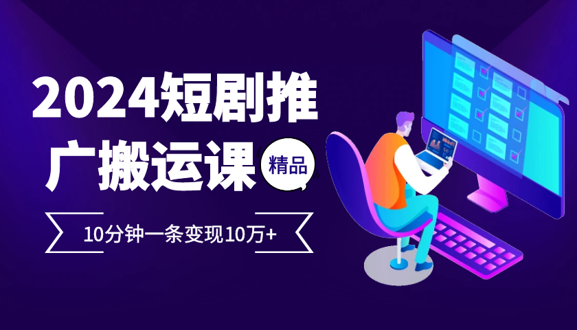 2024最火爆的项目短剧推广搬运实操课10分钟一条，单条变现10万+-搞个副业