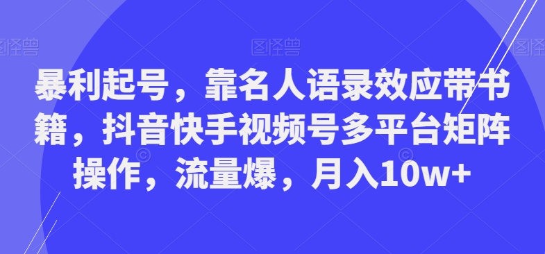 暴利起号，靠名人语录效应带书籍，抖音快手视频号多平台矩阵操作，流量爆，月入10w+-搞个副业