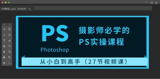 摄影师必学的PS实操课程：从小白到高手(27节视频课)-搞个副业