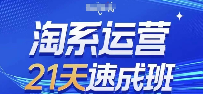 淘系运营21天速成班(更新24年8月)，0基础轻松搞定淘系运营，不做假把式-搞个副业